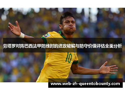 劳塔罗对阵巴西法甲防线时的进攻破解与防守价值评估全面分析 劳塔罗对阵巴西法甲防线时的进攻破解与防守价值评估全面分析