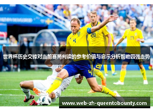 世界杯历史交锋对当前赛局判读的参考价值与启示分析前瞻四强走势