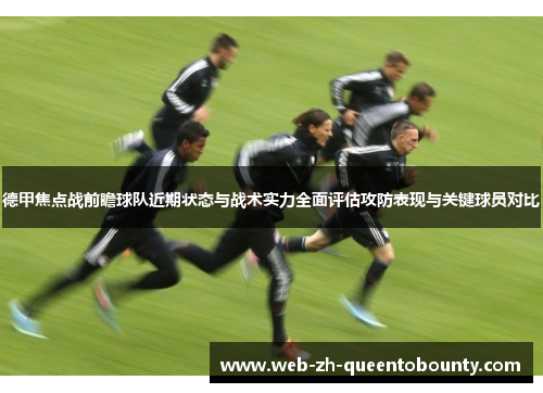 德甲焦点战前瞻球队近期状态与战术实力全面评估攻防表现与关键球员对比 德甲焦点战前瞻球队近期状态与战术实力全面评估攻防表现与关键球员对比
