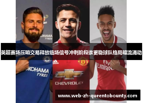 英超赛场压哨交易释放临场信号冲刺阶段谁更稳球队格局暗流涌动 英超赛场压哨交易释放临场信号冲刺阶段谁更稳球队格局暗流涌动