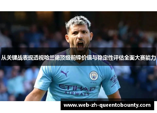 从关键战表现透视哈兰德顶级前锋价值与稳定性评估全面大赛能力 从关键战表现透视哈兰德顶级前锋价值与稳定性评估全面大赛能力
