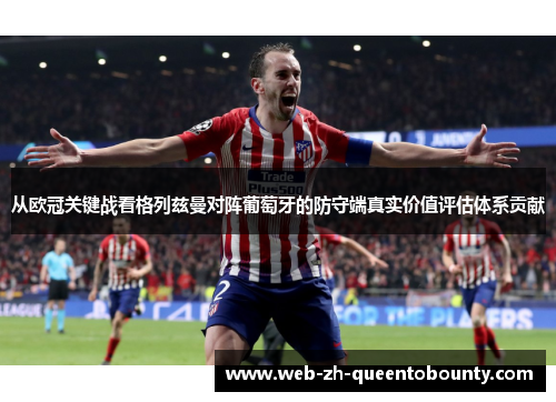 从欧冠关键战看格列兹曼对阵葡萄牙的防守端真实价值评估体系贡献