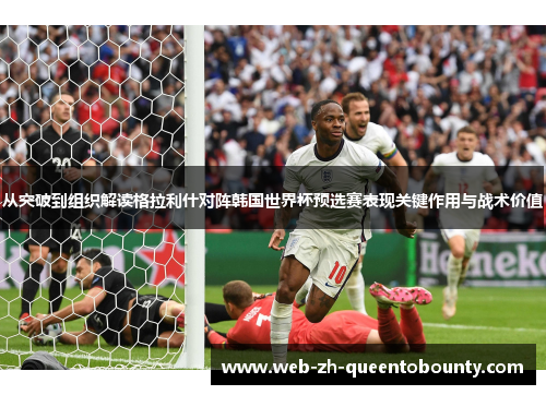 从突破到组织解读格拉利什对阵韩国世界杯预选赛表现关键作用与战术价值 从突破到组织解读格拉利什对阵韩国世界杯预选赛表现关键作用与战术价值