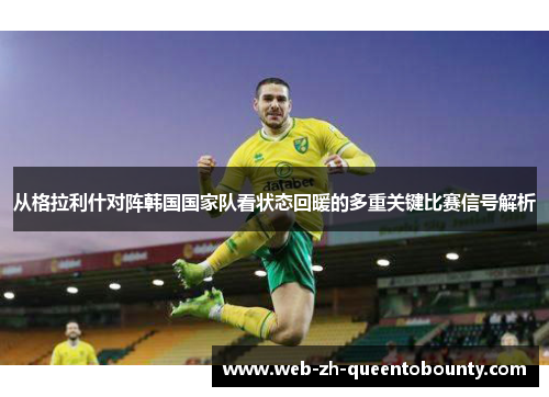 从格拉利什对阵韩国国家队看状态回暖的多重关键比赛信号解析