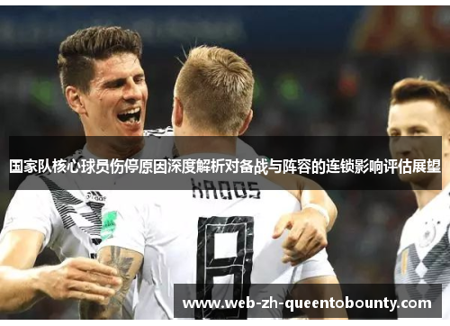 国家队核心球员伤停原因深度解析对备战与阵容的连锁影响评估展望