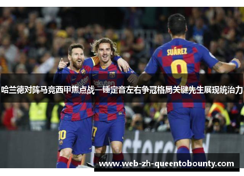 哈兰德对阵马竞西甲焦点战一锤定音左右争冠格局关键先生展现统治力