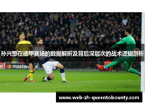 孙兴慜在德甲赛场的数据解析及背后深层次的战术逻辑剖析