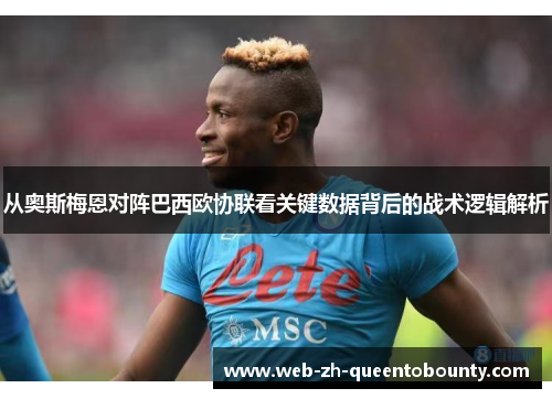 从奥斯梅恩对阵巴西欧协联看关键数据背后的战术逻辑解析 从奥斯梅恩对阵巴西欧协联看关键数据背后的战术逻辑解析
