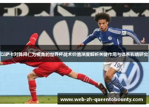 以萨卡对阵拜仁为视角的世界杯战术价值深度解析关键作用与体系影响研究 以萨卡对阵拜仁为视角的世界杯战术价值深度解析关键作用与体系影响研究