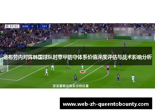 德布劳内对阵韩国球队时意甲防守体系价值深度评估与战术影响分析 德布劳内对阵韩国球队时意甲防守体系价值深度评估与战术影响分析