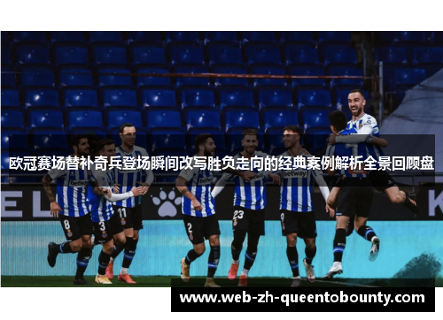 欧冠赛场替补奇兵登场瞬间改写胜负走向的经典案例解析全景回顾盘