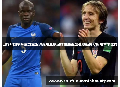 世界杯国家队战力差距演变与全球足球格局重塑观察趋势分析与未来走向 世界杯国家队战力差距演变与全球足球格局重塑观察趋势分析与未来走向