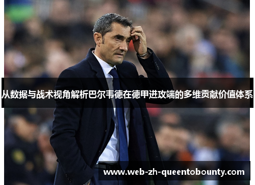 从数据与战术视角解析巴尔韦德在德甲进攻端的多维贡献价值体系