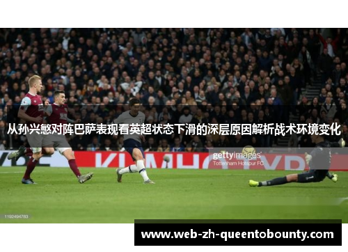 从孙兴慜对阵巴萨表现看英超状态下滑的深层原因解析战术环境变化