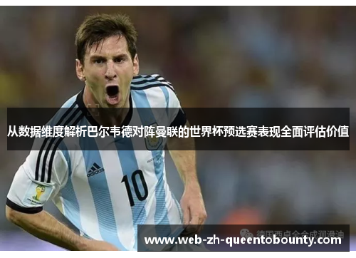 从数据维度解析巴尔韦德对阵曼联的世界杯预选赛表现全面评估价值 从数据维度解析巴尔韦德对阵曼联的世界杯预选赛表现全面评估价值