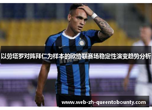 以劳塔罗对阵拜仁为样本的欧协联赛场稳定性演变趋势分析 以劳塔罗对阵拜仁为样本的欧协联赛场稳定性演变趋势分析
