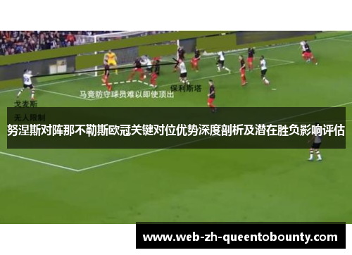努涅斯对阵那不勒斯欧冠关键对位优势深度剖析及潜在胜负影响评估 努涅斯对阵那不勒斯欧冠关键对位优势深度剖析及潜在胜负影响评估