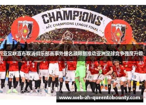 亚足联宣布取消俱乐部赛事外援名额限制推动亚洲足球竞争强度升级
