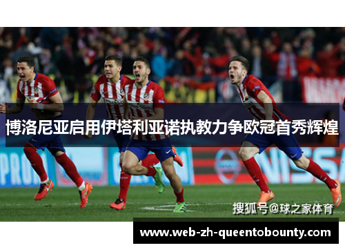 博洛尼亚启用伊塔利亚诺执教力争欧冠首秀辉煌