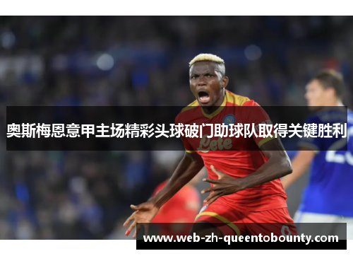 奥斯梅恩意甲主场精彩头球破门助球队取得关键胜利 奥斯梅恩意甲主场精彩头球破门助球队取得关键胜利
