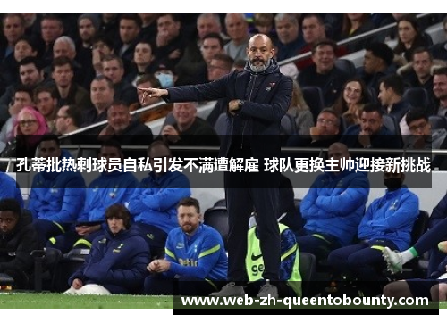 孔蒂批热刺球员自私引发不满遭解雇 球队更换主帅迎接新挑战