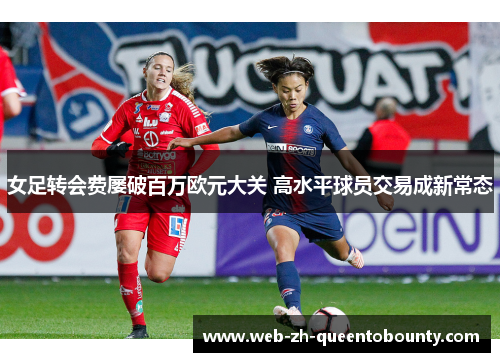 女足转会费屡破百万欧元大关 高水平球员交易成新常态