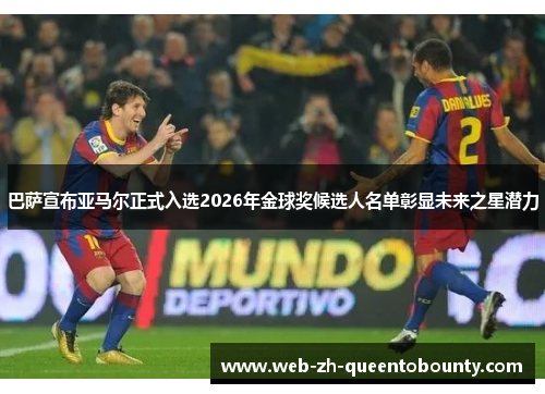 巴萨宣布亚马尔正式入选2026年金球奖候选人名单彰显未来之星潜力