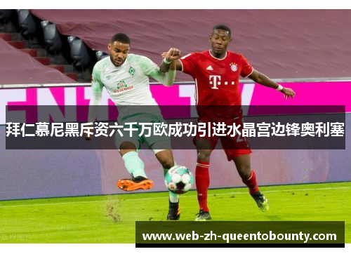 拜仁慕尼黑斥资六千万欧成功引进水晶宫边锋奥利塞 拜仁慕尼黑斥资六千万欧成功引进水晶宫边锋奥利塞