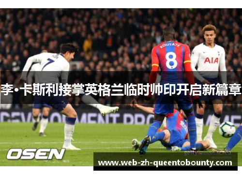 李·卡斯利接掌英格兰临时帅印开启新篇章 李·卡斯利接掌英格兰临时帅印开启新篇章