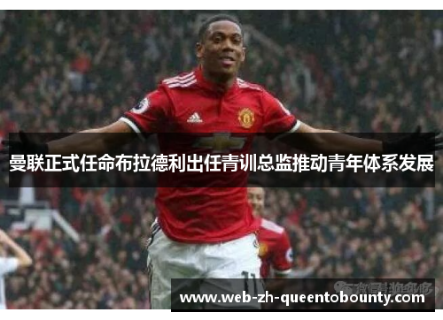 曼联正式任命布拉德利出任青训总监推动青年体系发展 曼联正式任命布拉德利出任青训总监推动青年体系发展