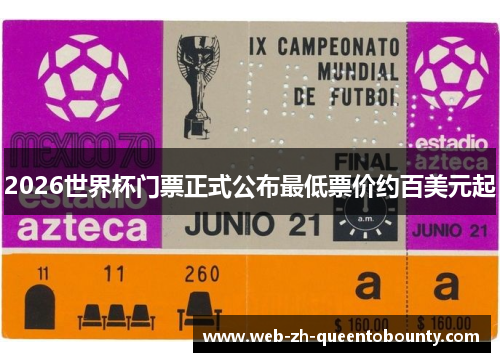 2026世界杯门票正式公布最低票价约百美元起 2026世界杯门票正式公布最低票价约百美元起