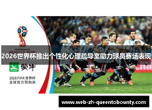 2026世界杯推出个性化心理疏导室助力球员赛场表现 2026世界杯推出个性化心理疏导室助力球员赛场表现