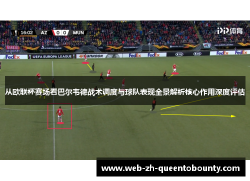 从欧联杯赛场看巴尔韦德战术调度与球队表现全景解析核心作用深度评估 从欧联杯赛场看巴尔韦德战术调度与球队表现全景解析核心作用深度评估