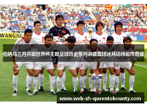 伯纳乌三月开启世界杯主题足球历史系列讲座邀球迷共话绿茵传奇盛