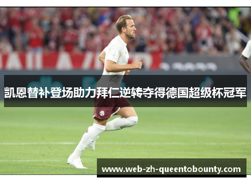 凯恩替补登场助力拜仁逆转夺得德国超级杯冠军