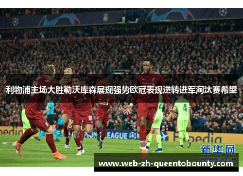 利物浦主场大胜勒沃库森展现强势欧冠表现逆转进军淘汰赛希望