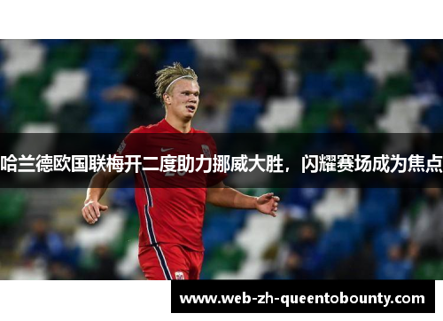 哈兰德欧国联梅开二度助力挪威大胜,闪耀赛场成为焦点 哈兰德欧国联梅开二度助力挪威大胜,闪耀赛场成为焦点