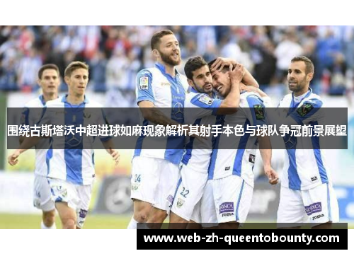 围绕古斯塔沃中超进球如麻现象解析其射手本色与球队争冠前景展望