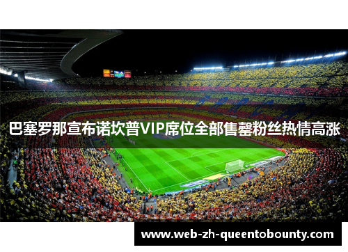 巴塞罗那宣布诺坎普VIP席位全部售罄粉丝热情高涨