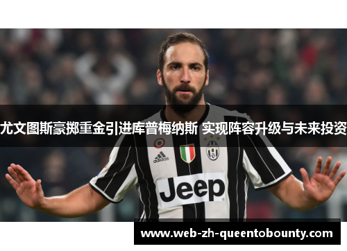 尤文图斯豪掷重金引进库普梅纳斯 实现阵容升级与未来投资 尤文图斯豪掷重金引进库普梅纳斯 实现阵容升级与未来投资