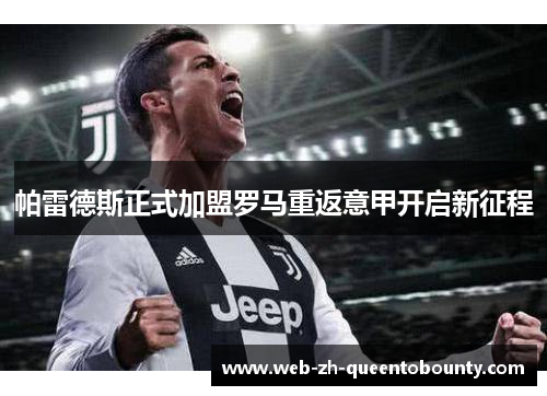 帕雷德斯正式加盟罗马重返意甲开启新征程