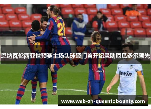 恩纳瓦伦西亚世预赛主场头球破门首开纪录助厄瓜多尔领先