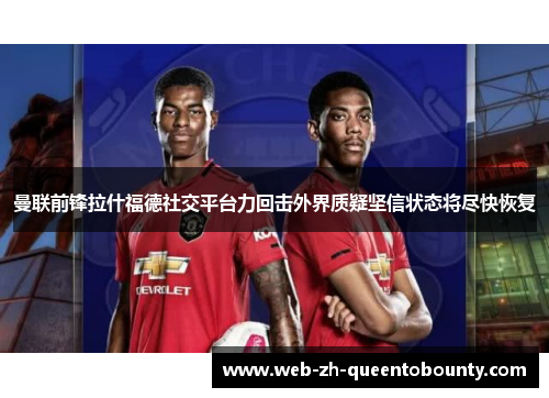 曼联前锋拉什福德社交平台力回击外界质疑坚信状态将尽快恢复