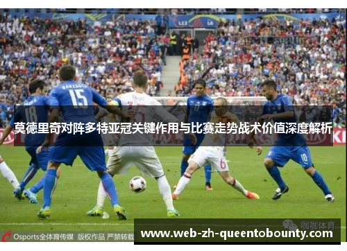 莫德里奇对阵多特亚冠关键作用与比赛走势战术价值深度解析