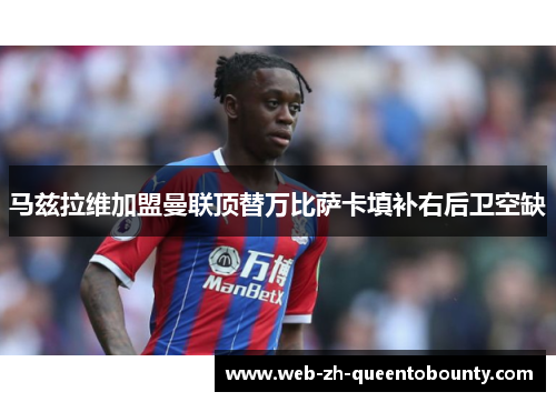 马兹拉维加盟曼联顶替万比萨卡填补右后卫空缺