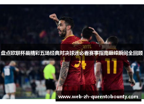 盘点欧联杯最精彩五场经典对决球迷必看赛事指南巅峰瞬间全回顾 盘点欧联杯最精彩五场经典对决球迷必看赛事指南巅峰瞬间全回顾