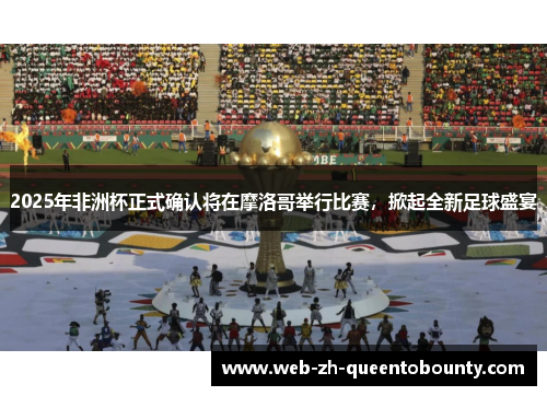 2025年非洲杯正式确认将在摩洛哥举行比赛，掀起全新足球盛宴