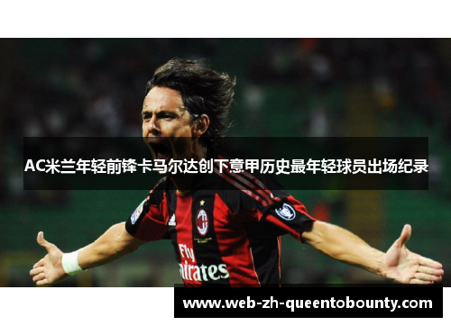 AC米兰年轻前锋卡马尔达创下意甲历史最年轻球员出场纪录 AC米兰年轻前锋卡马尔达创下意甲历史最年轻球员出场纪录
