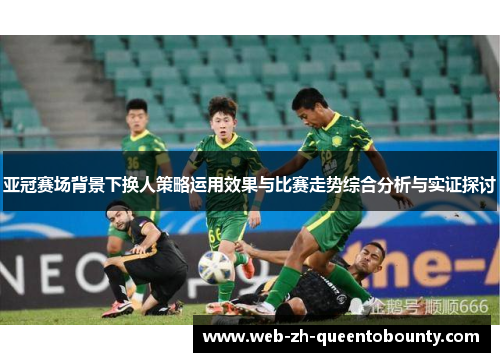亚冠赛场背景下换人策略运用效果与比赛走势综合分析与实证探讨
