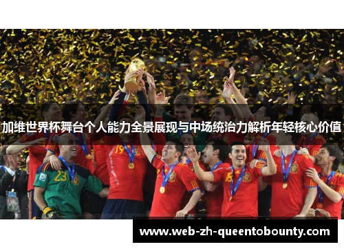 加维世界杯舞台个人能力全景展现与中场统治力解析年轻核心价值